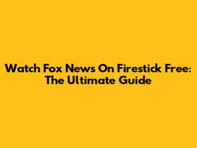 Watch Fox News On Firestick Free: The Ultimate Guide