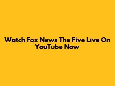 Watch Fox News The Five Live On YouTube Now