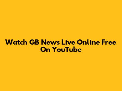 Watch GB News Live Online Free On YouTube