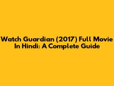 Watch Guardian (2017) Full Movie In Hindi: A Complete Guide