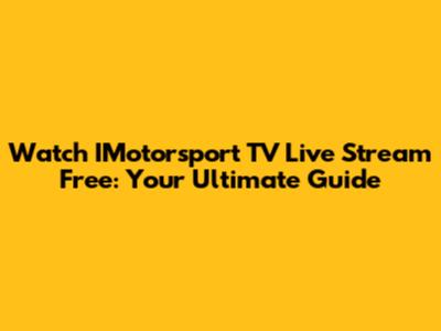 Watch IMotorsport TV Live Stream Free: Your Ultimate Guide