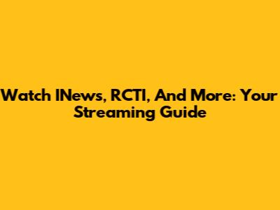 Watch INews, RCTI, And More: Your Streaming Guide