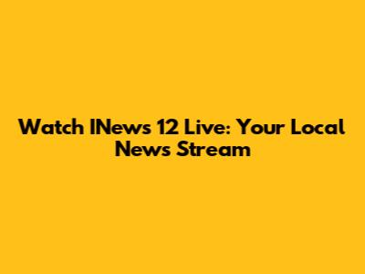 Watch INews 12 Live: Your Local News Stream
