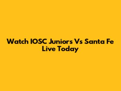 Watch IOSC Juniors Vs Santa Fe Live Today