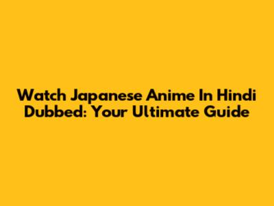 Watch Japanese Anime In Hindi Dubbed: Your Ultimate Guide