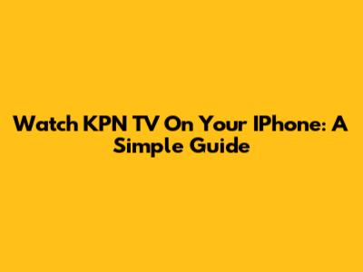 Watch KPN TV On Your IPhone: A Simple Guide