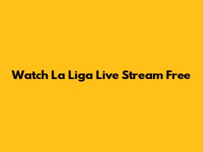 Watch La Liga Live Stream Free