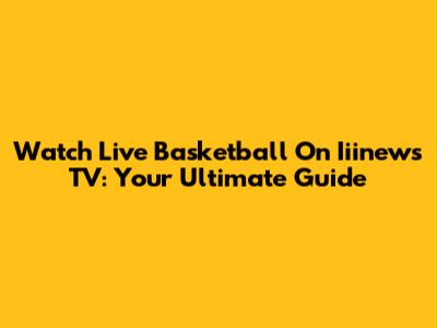 Watch Live Basketball On Iiinews TV: Your Ultimate Guide