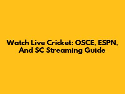 Watch Live Cricket: OSCE, ESPN, And SC Streaming Guide