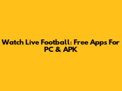 Watch Live Football: Free Apps For PC & APK