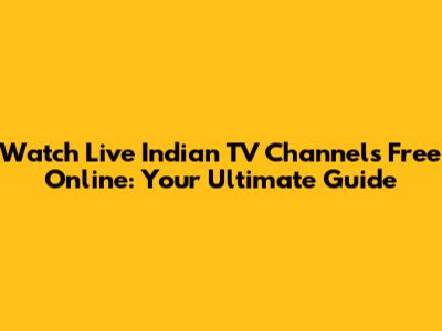 Watch Live Indian TV Channels Free Online: Your Ultimate Guide
