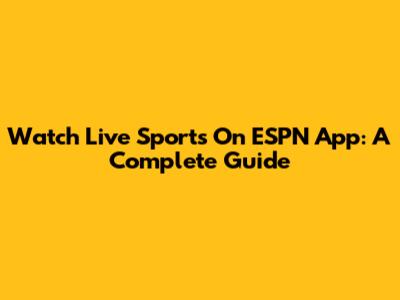 Watch Live Sports On ESPN App: A Complete Guide