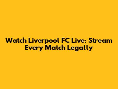 Watch Liverpool FC Live: Stream Every Match Legally