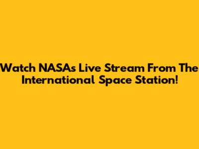 Watch NASA's Live Stream From The International Space Station!