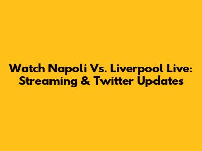 Watch Napoli Vs. Liverpool Live: Streaming & Twitter Updates