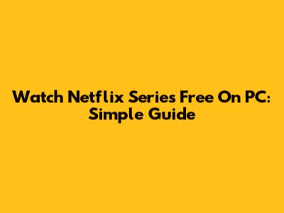 Watch Netflix Series Free On PC: Simple Guide