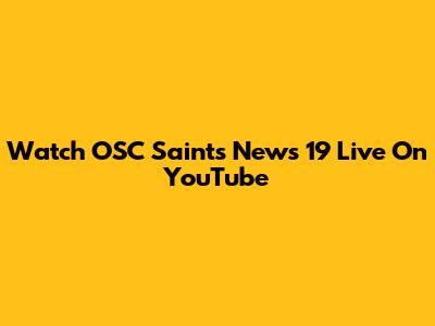 Watch OSC Saints News 19 Live On YouTube