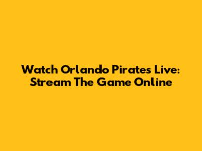 Watch Orlando Pirates Live: Stream The Game Online