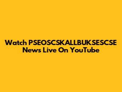 Watch PSEOSCSKALLBUKSESCSE News Live On YouTube