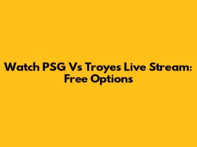 Watch PSG Vs Troyes Live Stream: Free Options