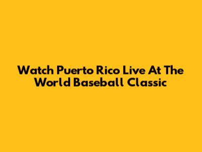 Watch Puerto Rico Live At The World Baseball Classic