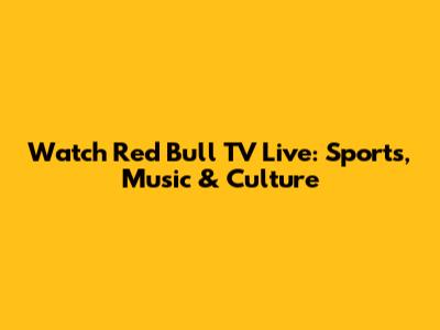 Watch Red Bull TV Live: Sports, Music & Culture