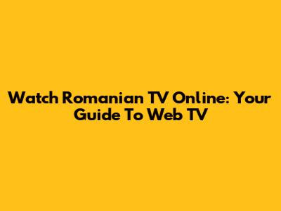 Watch Romanian TV Online: Your Guide To Web TV