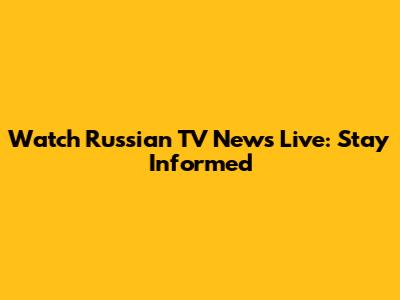 Watch Russian TV News Live: Stay Informed