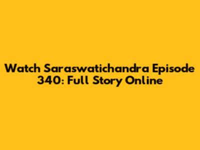 Watch Saraswatichandra Episode 340: Full Story Online