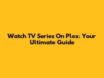 Watch TV Series On Plex: Your Ultimate Guide