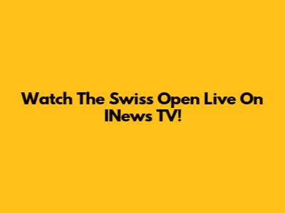 Watch The Swiss Open Live On INews TV!