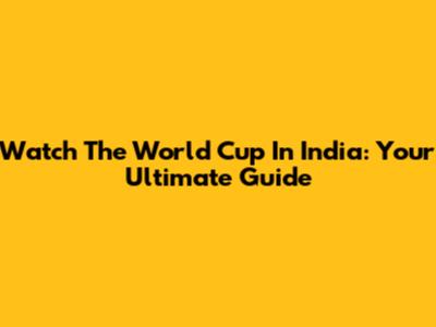 Watch The World Cup In India: Your Ultimate Guide