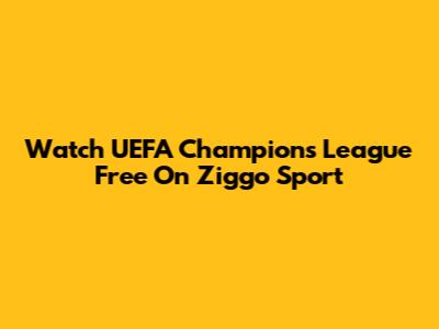 Watch UEFA Champions League Free On Ziggo Sport