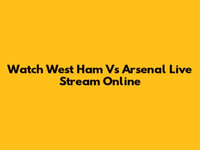 Watch West Ham Vs Arsenal Live Stream Online