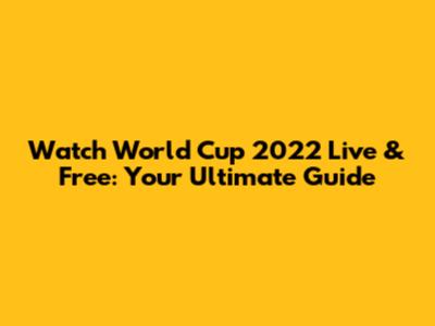 Watch World Cup 2022 Live & Free: Your Ultimate Guide