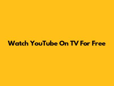 Watch YouTube On TV For Free