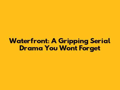 Waterfront: A Gripping Serial Drama You Won't Forget