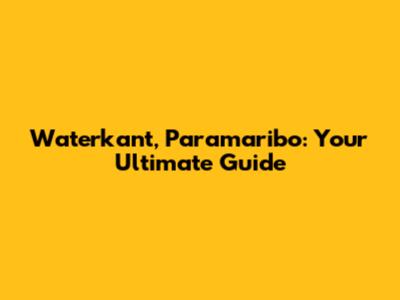 Waterkant, Paramaribo: Your Ultimate Guide