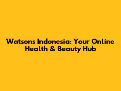 Watsons Indonesia: Your Online Health & Beauty Hub