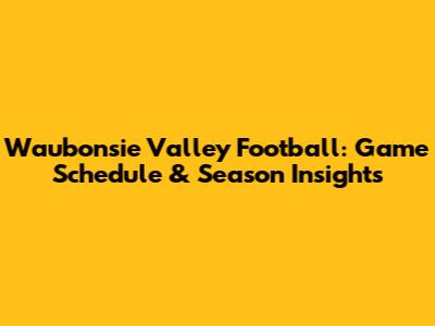 Waubonsie Valley Football: Game Schedule & Season Insights