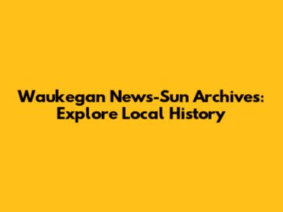 Waukegan News-Sun Archives: Explore Local History