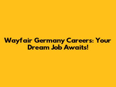 Wayfair Germany Careers: Your Dream Job Awaits!