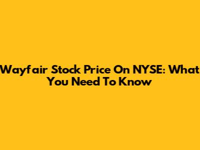 Wayfair Stock Price On NYSE: What You Need To Know