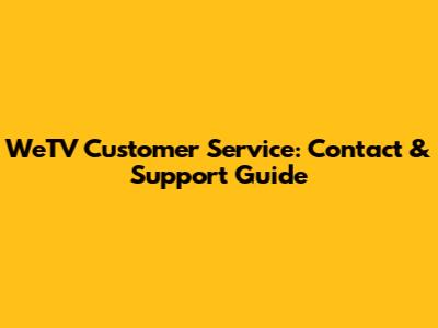 WeTV Customer Service: Contact & Support Guide
