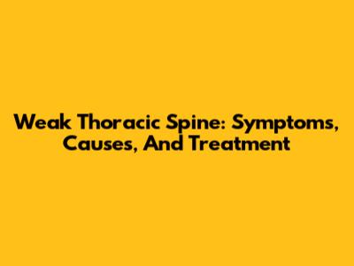 Weak Thoracic Spine: Symptoms, Causes, And Treatment