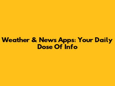 Weather & News Apps: Your Daily Dose Of Info