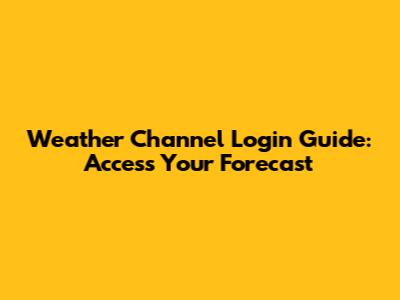 Weather Channel Login Guide: Access Your Forecast
