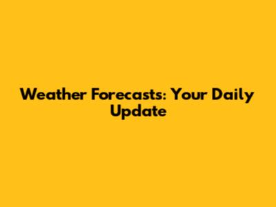 Weather Forecasts: Your Daily Update