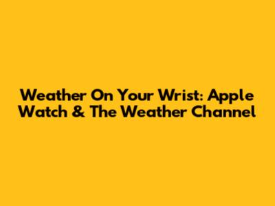 Weather On Your Wrist: Apple Watch & The Weather Channel