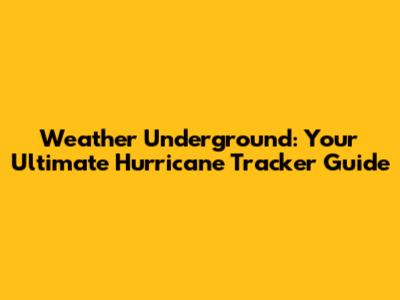Weather Underground: Your Ultimate Hurricane Tracker Guide